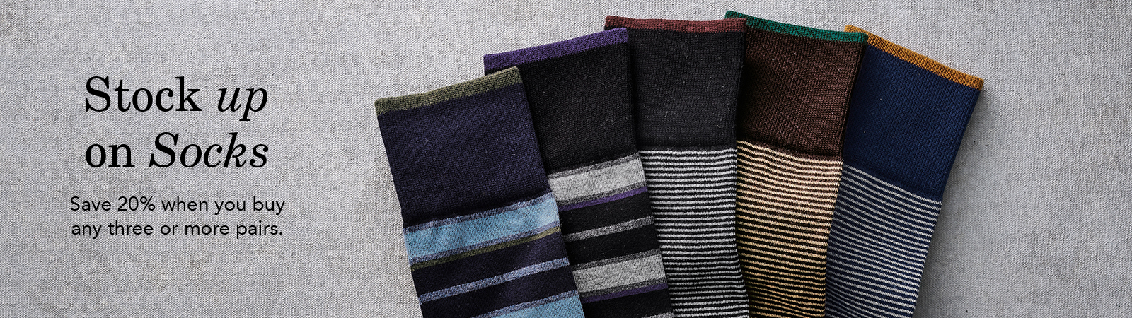 Stock Up on Socks. Save 20% when you buy three or more pairs.
